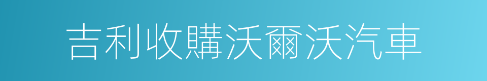 吉利收購沃爾沃汽車的同義詞