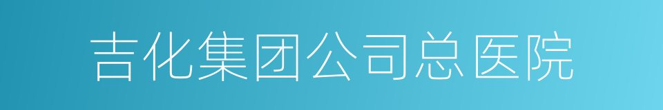 吉化集团公司总医院的同义词