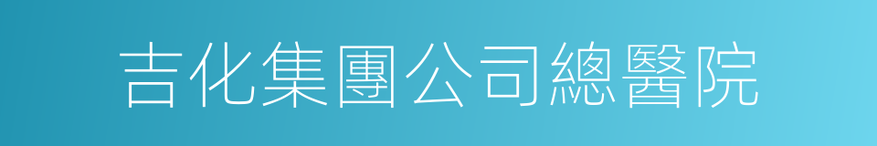 吉化集團公司總醫院的同義詞