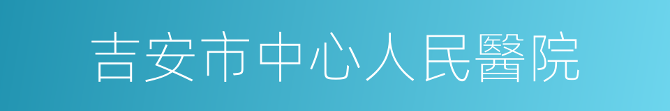 吉安市中心人民醫院的同義詞