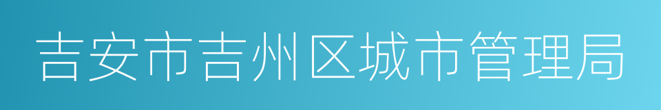 吉安市吉州区城市管理局的同义词