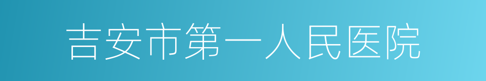 吉安市第一人民医院的同义词