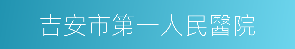 吉安市第一人民醫院的同義詞