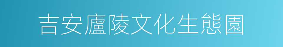 吉安廬陵文化生態園的同義詞