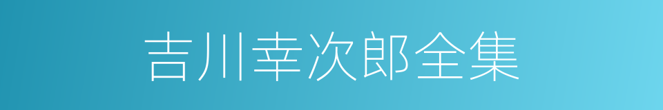 吉川幸次郎全集的同义词