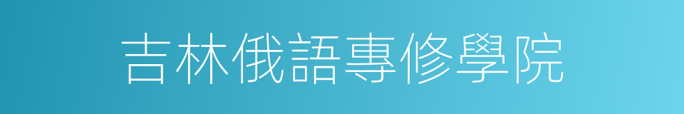 吉林俄語專修學院的同義詞