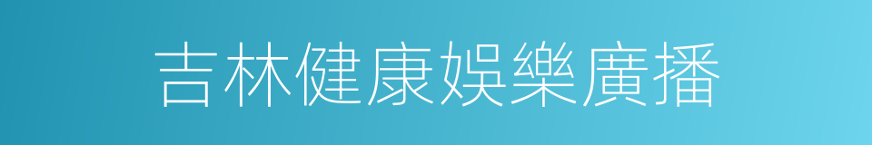 吉林健康娛樂廣播的同義詞