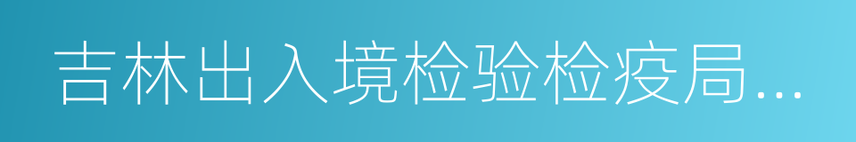 吉林出入境检验检疫局检验检疫技术中心的同义词