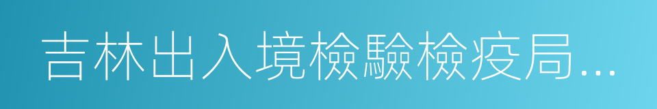 吉林出入境檢驗檢疫局檢驗檢疫技術中心的同義詞