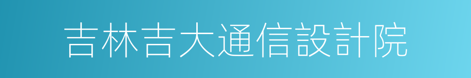 吉林吉大通信設計院的同義詞