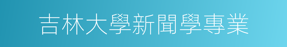 吉林大學新聞學專業的同義詞