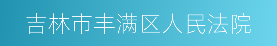 吉林市丰满区人民法院的同义词
