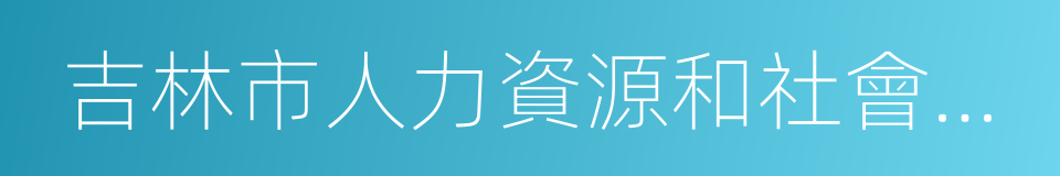 吉林市人力資源和社會保障局的同義詞