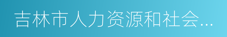 吉林市人力资源和社会保障局的同义词