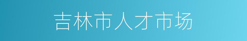 吉林市人才市场的同义词