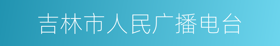 吉林市人民广播电台的同义词