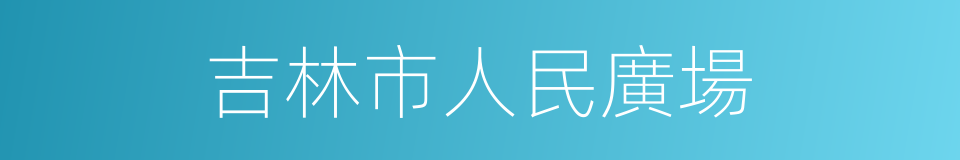 吉林市人民廣場的同義詞