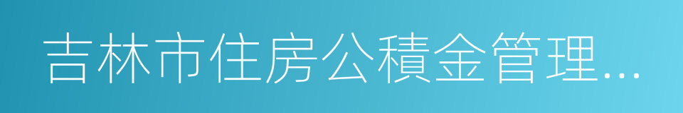 吉林市住房公積金管理中心的意思