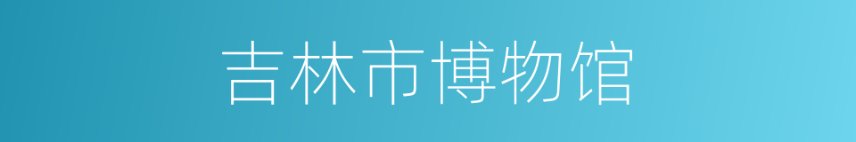 吉林市博物馆的同义词