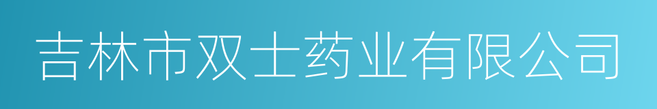 吉林市双士药业有限公司的同义词