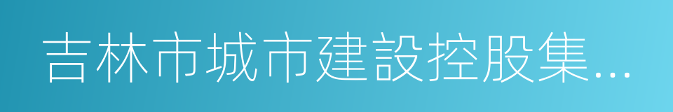 吉林市城市建設控股集團有限公司的同義詞