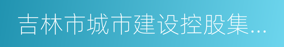 吉林市城市建设控股集团有限公司的同义词