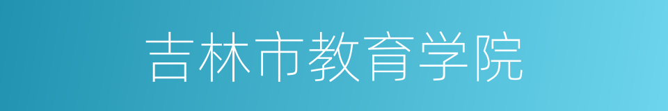 吉林市教育学院的同义词