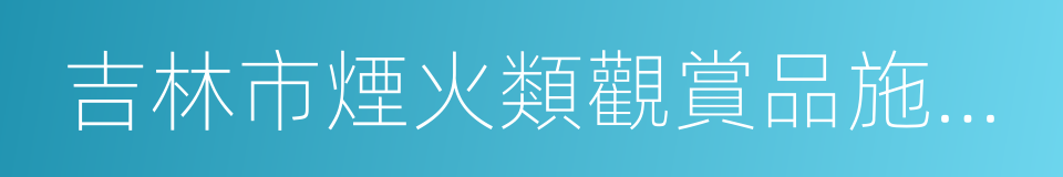 吉林市煙火類觀賞品施放管理辦法的同義詞