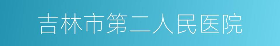 吉林市第二人民医院的同义词