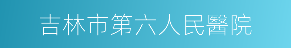 吉林市第六人民醫院的同義詞