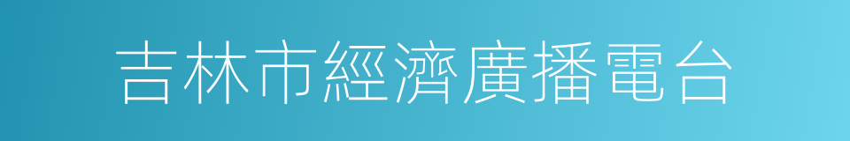 吉林市經濟廣播電台的意思