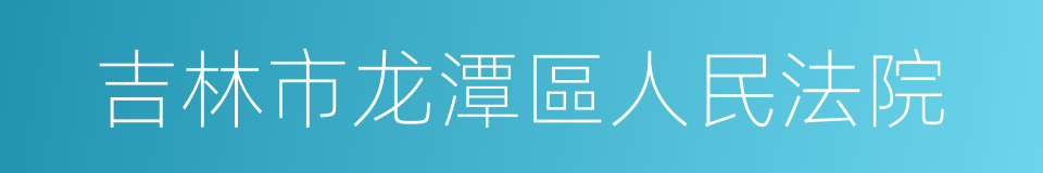 吉林市龙潭區人民法院的同義詞