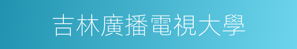 吉林廣播電視大學的同義詞