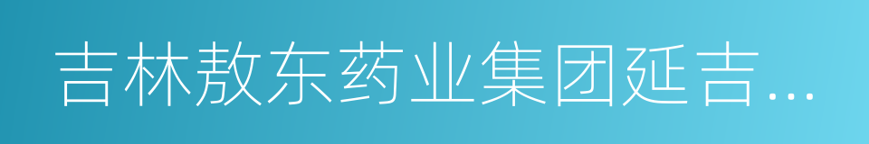 吉林敖东药业集团延吉股份有限公司的同义词