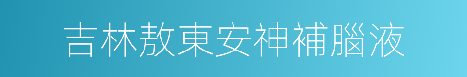 吉林敖東安神補腦液的同義詞