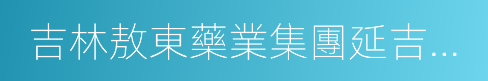 吉林敖東藥業集團延吉股份有限公司的同義詞