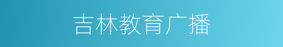 吉林教育广播的同义词