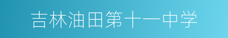 吉林油田第十一中学的意思