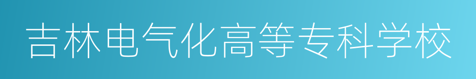 吉林电气化高等专科学校的同义词