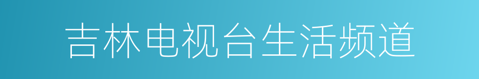 吉林电视台生活频道的同义词