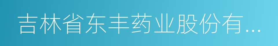 吉林省东丰药业股份有限公司的同义词
