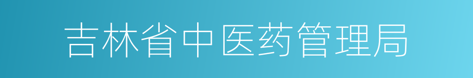 吉林省中医药管理局的同义词