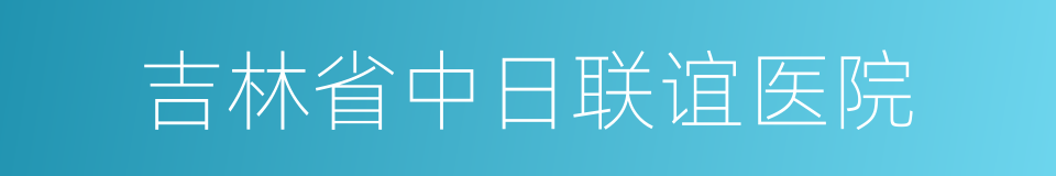 吉林省中日联谊医院的同义词