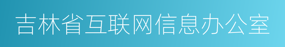 吉林省互联网信息办公室的同义词