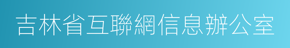 吉林省互聯網信息辦公室的同義詞