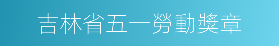 吉林省五一勞動獎章的同義詞