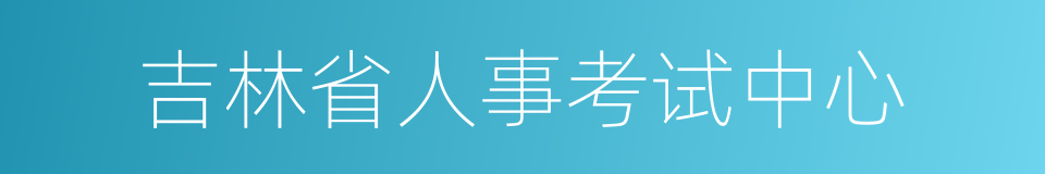 吉林省人事考试中心的同义词