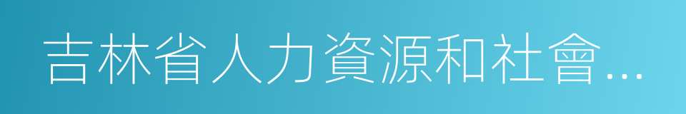 吉林省人力資源和社會保障廳的同義詞