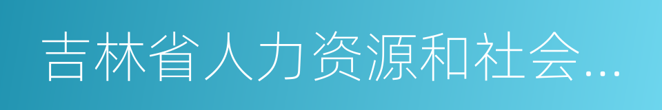 吉林省人力资源和社会保障厅的同义词