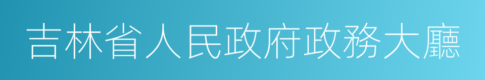 吉林省人民政府政務大廳的同義詞